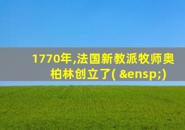 1770年,法国新教派牧师奥柏林创立了(  )